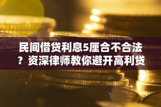 武汉民间借贷利息5厘合不合法？资深律师教你避开高利贷陷阱