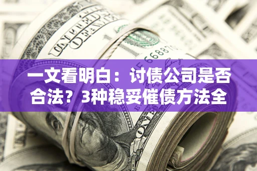 武汉一文看明白：讨债公司是否合法？3种稳妥催债方法全解析