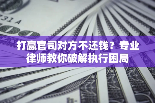武汉打赢官司对方不还钱？专业律师教你破解执行困局