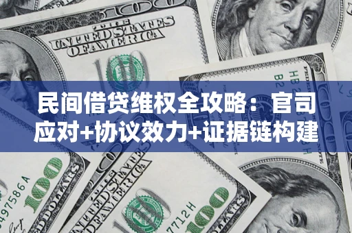 武汉民间借贷维权全攻略：官司应对+协议效力+证据链构建指南