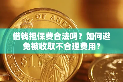武汉借钱担保费合法吗？如何避免被收取不合理费用？
