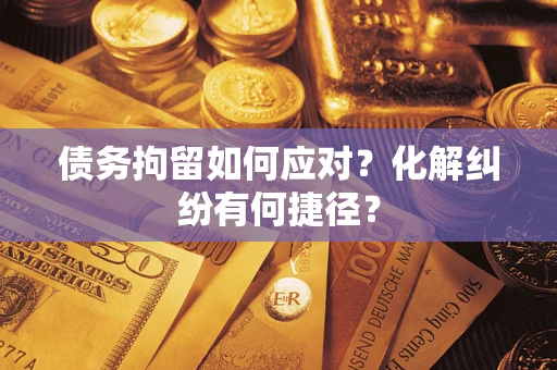 武汉债务拘留如何应对？化解纠纷有何捷径？