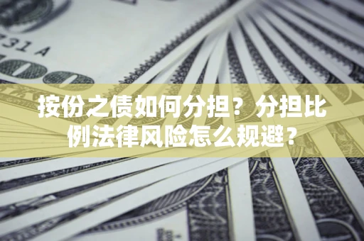 武汉按份之债如何分担？分担比例法律风险怎么规避？