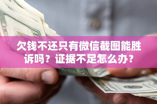 武汉欠钱不还只有微信截图能胜诉吗？证据不足怎么办？