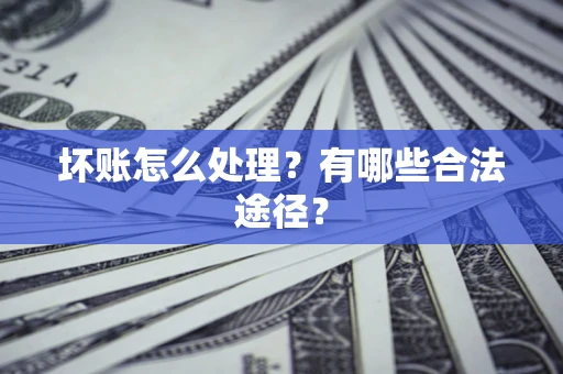 武汉坏账怎么处理？有哪些合法途径？