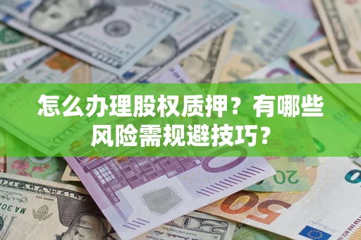 武汉怎么办理股权质押？有哪些风险需规避技巧？