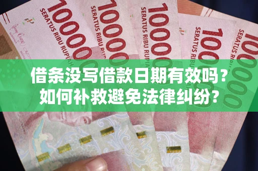 武汉借条没写借款日期有效吗？如何补救避免法律纠纷？