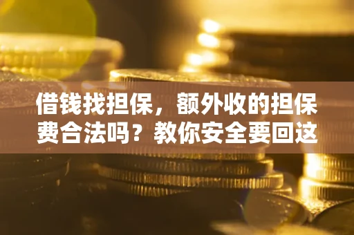 武汉借钱找担保，额外收的担保费合法吗？教你安全要回这笔钱