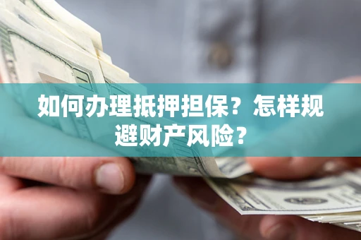 武汉如何办理抵押担保？怎样规避财产风险？