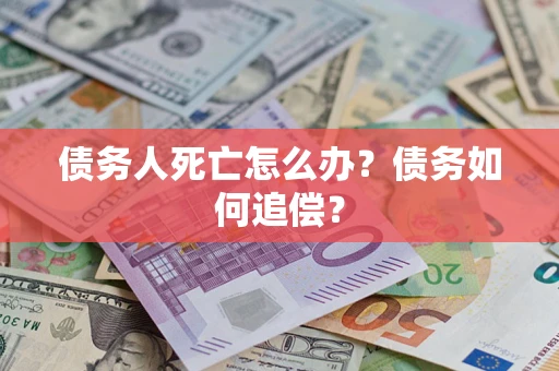 武汉债务人死亡怎么办？债务如何追偿？