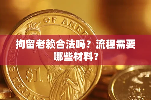 武汉拘留老赖合法吗？流程需要哪些材料？