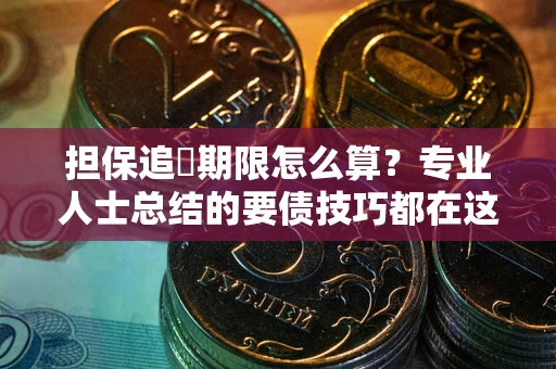 武汉担保追償期限怎么算？专业人士总结的要债技巧都在这里了