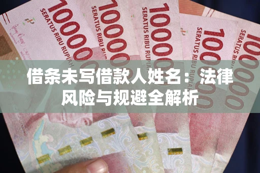 武汉借条未写借款人姓名：法律风险与规避全解析