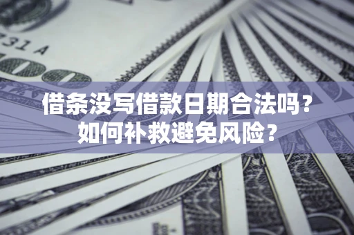 武汉借条没写借款日期合法吗？如何补救避免风险？