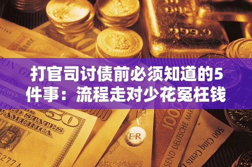 武汉打官司讨债前必须知道的5件事：流程走对少花冤枉钱