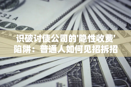 武汉识破讨债公司的'隐性收费'陷阱：普通人如何见招拆招？