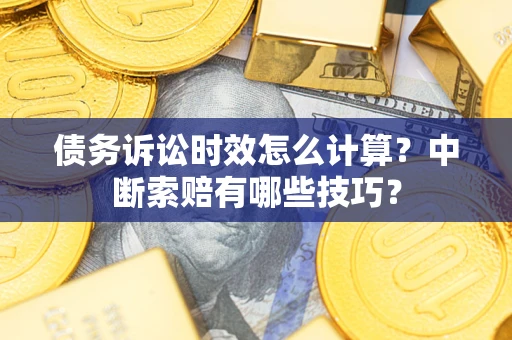 武汉债务诉讼时效怎么计算？中断索赔有哪些技巧？