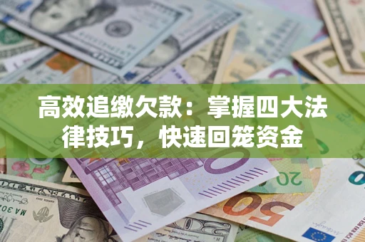 武汉高效追缴欠款：掌握四大法律技巧，快速回笼资金