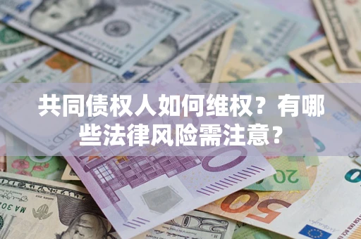 武汉共同债权人如何维权？有哪些法律风险需注意？
