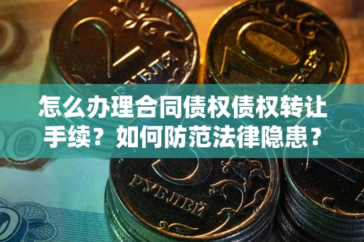 武汉怎么办理合同债权债权转让手续？如何防范法律隐患？