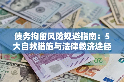 武汉债务拘留风险规避指南：5大自救措施与法律救济途径