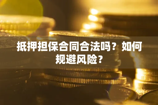武汉抵押担保合同合法吗？如何规避风险？