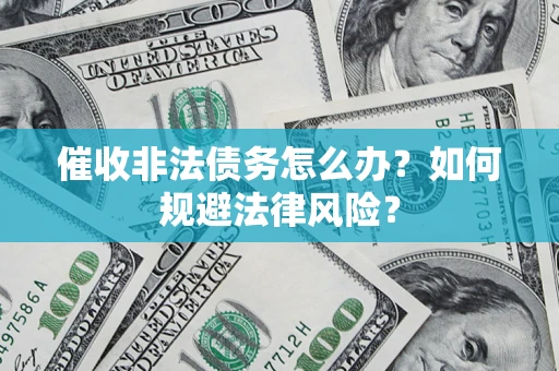 武汉催收非法债务怎么办？如何规避法律风险？