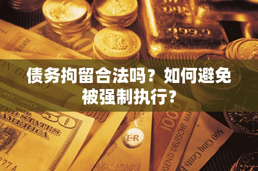 武汉债务拘留合法吗？如何避免被强制执行？
