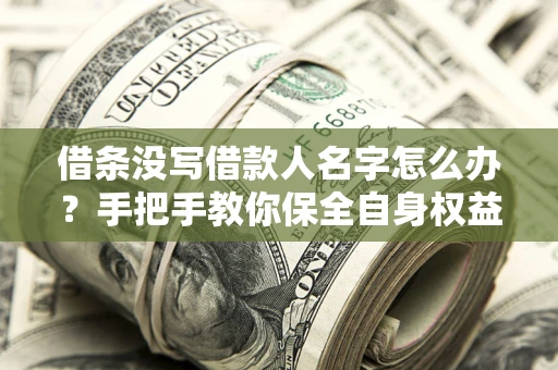 武汉借条没写借款人名字怎么办？手把手教你保全自身权益