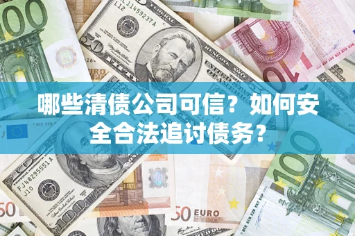 武汉哪些清债公司可信？如何安全合法追讨债务？
