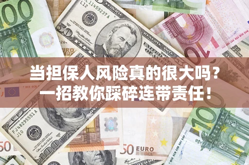 武汉当担保人风险真的很大吗？一招教你踩碎连带责任！