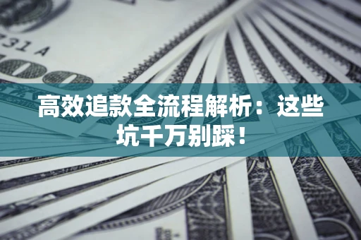 武汉高效追款全流程解析：这些坑千万别踩！