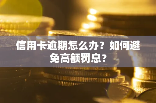 武汉信用卡逾期怎么办？如何避免高额罚息？