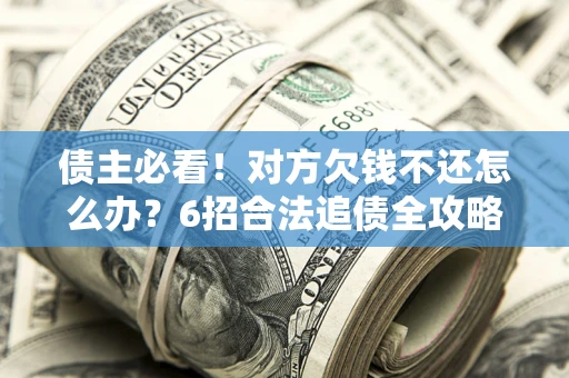 武汉债主必看！对方欠钱不还怎么办？6招合法追债全攻略