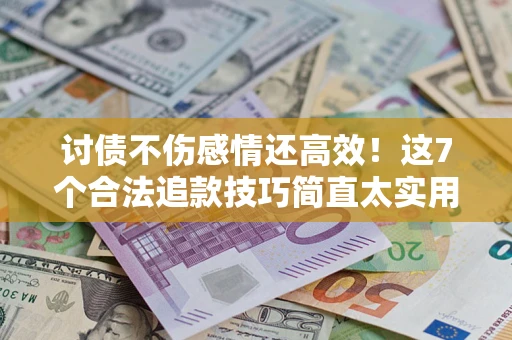武汉讨债不伤感情还高效！这7个合法追款技巧简直太实用