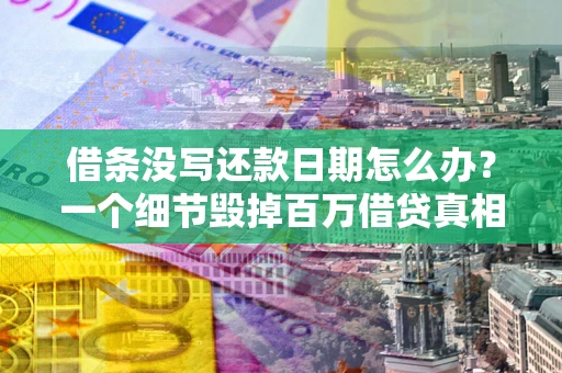 武汉借条没写还款日期怎么办？一个细节毁掉百万借贷真相
