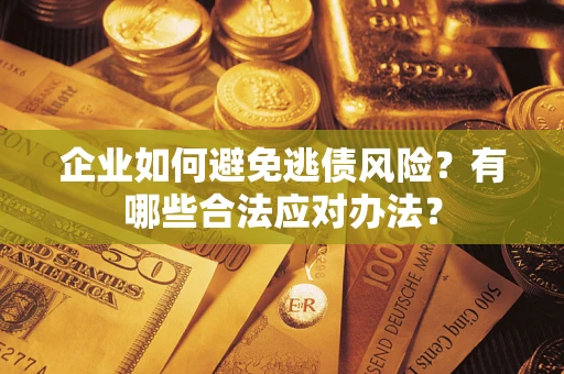 武汉企业如何避免逃债风险？有哪些合法应对办法？