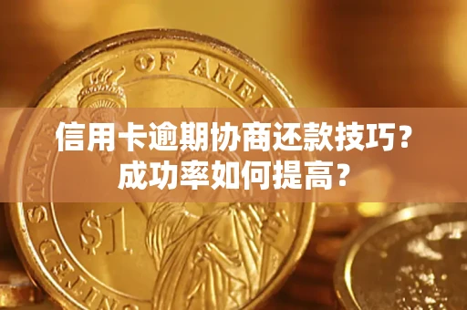 武汉信用卡逾期协商还款技巧？成功率如何提高？