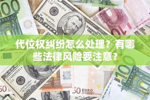 武汉代位权纠纷怎么处理？有哪些法律风险要注意？