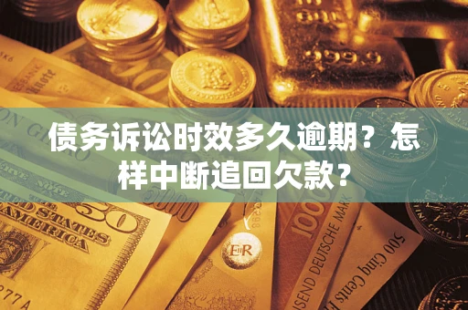 武汉债务诉讼时效多久逾期？怎样中断追回欠款？