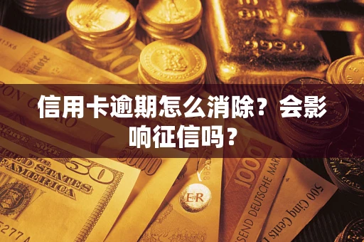 武汉信用卡逾期怎么消除？会影响征信吗？