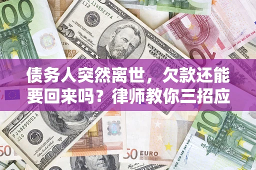 武汉债务人突然离世，欠款还能要回来吗？律师教你三招应对