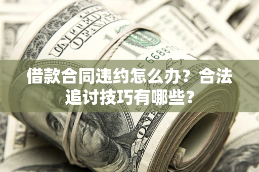 武汉借款合同违约怎么办？合法追讨技巧有哪些？