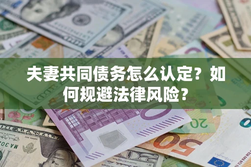 武汉夫妻共同债务怎么认定？如何规避法律风险？