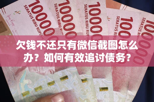 武汉欠钱不还只有微信截图怎么办？如何有效追讨债务？