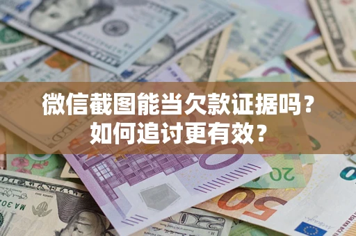 武汉微信截图能当欠款证据吗？如何追讨更有效？