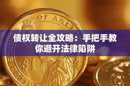 武汉债权转让全攻略：手把手教你避开法律陷阱