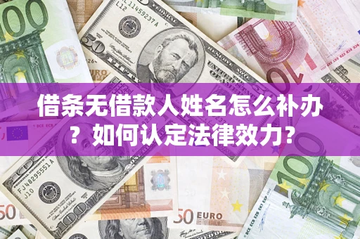 武汉借条无借款人姓名怎么补办？如何认定法律效力？