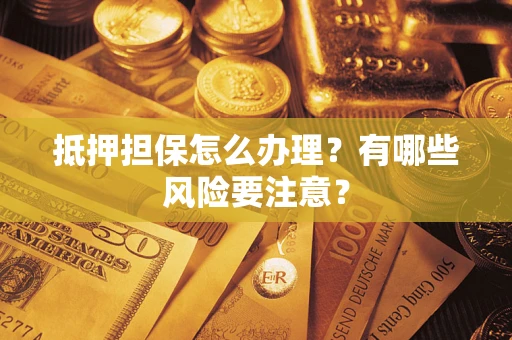 武汉抵押担保怎么办理？有哪些风险要注意？