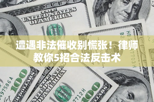 武汉遭遇非法催收别慌张！律师教你5招合法反击术
